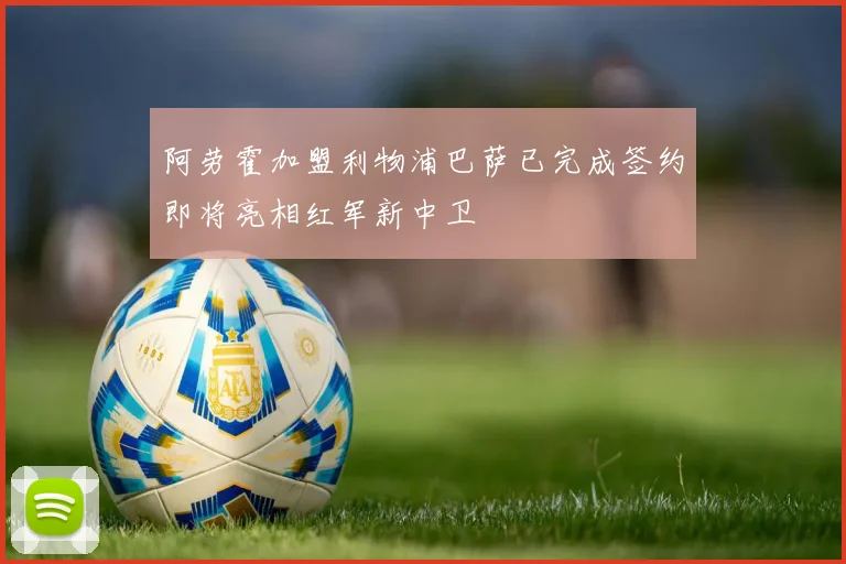 阿劳霍加盟利物浦巴萨已完成签约即将亮相红军新中卫