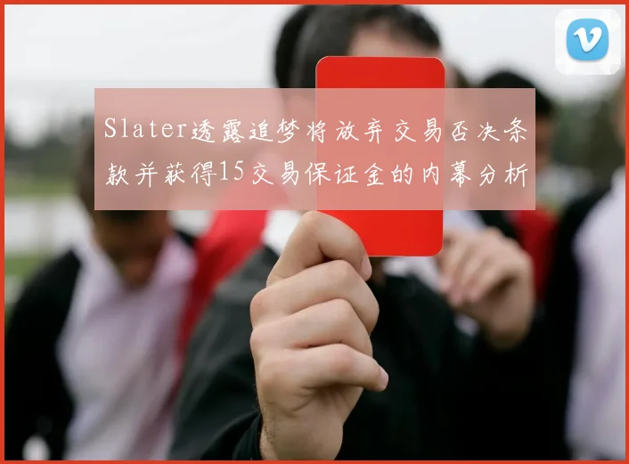 Slater透露追梦将放弃交易否决条款并获得15交易保证金的内幕分析