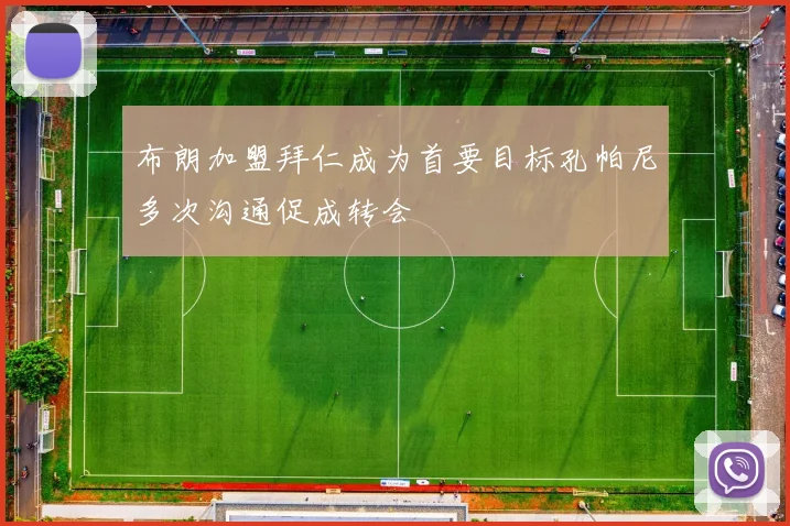 布朗加盟拜仁成为首要目标孔帕尼多次沟通促成转会