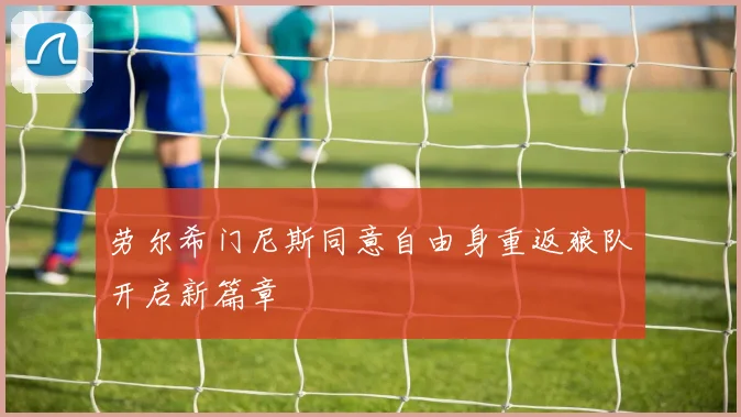劳尔希门尼斯同意自由身重返狼队开启新篇章