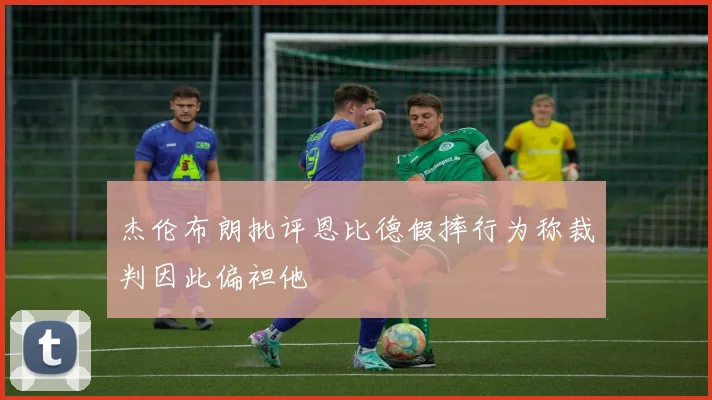 杰伦布朗批评恩比德假摔行为称裁判因此偏袒他