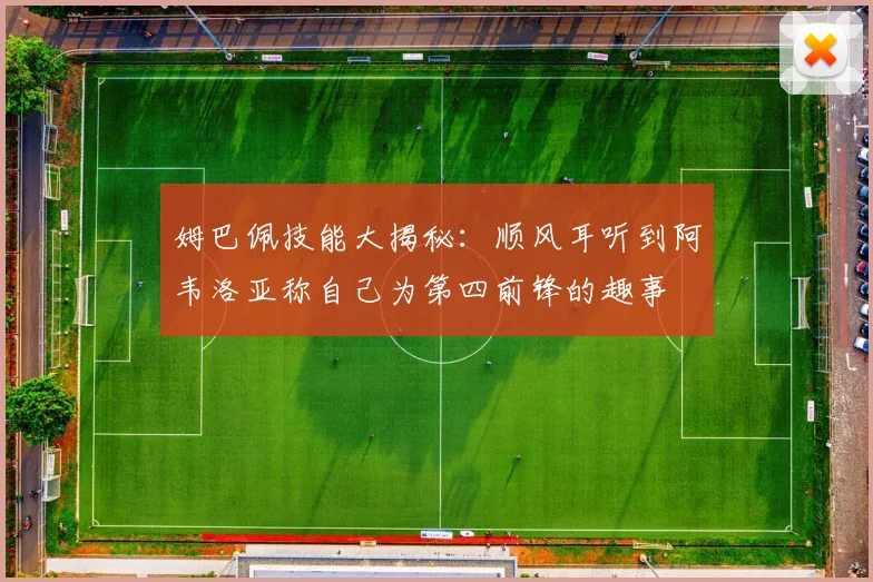 姆巴佩技能大揭秘：顺风耳听到阿韦洛亚称自己为第四前锋的趣事