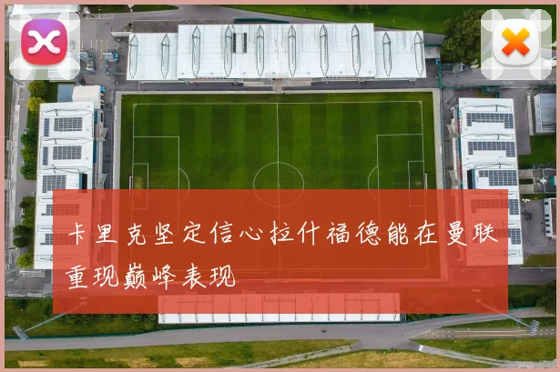 卡里克坚定信心拉什福德能在曼联重现巅峰表现