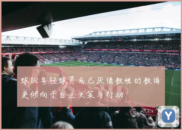 球队年轻球员或已厌倦教练的教诲更倾向于自主决策与行动