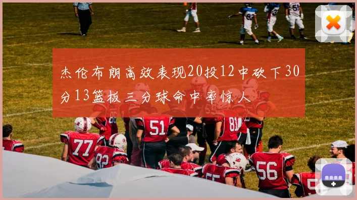 杰伦布朗高效表现20投12中砍下30分13篮板三分球命中率惊人