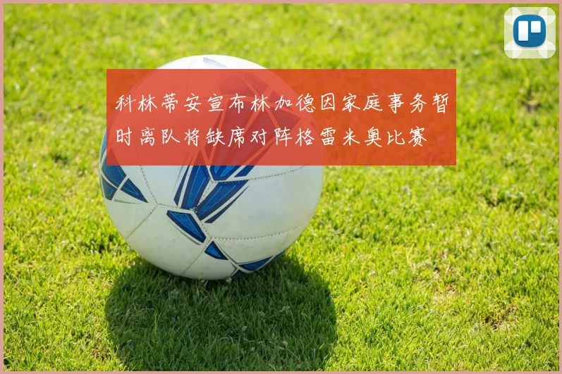 科林蒂安宣布林加德因家庭事务暂时离队将缺席对阵格雷米奥比赛