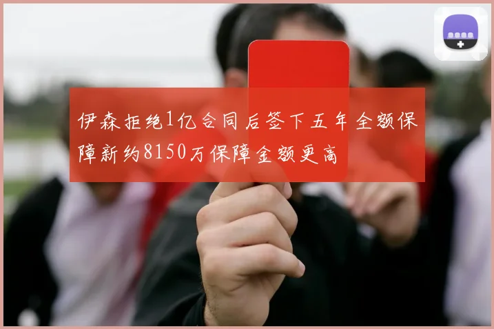 伊森拒绝1亿合同后签下五年全额保障新约8150万保障金额更高